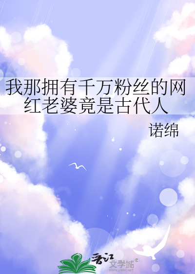 我那拥有千万粉丝的网红老婆竟是古代人