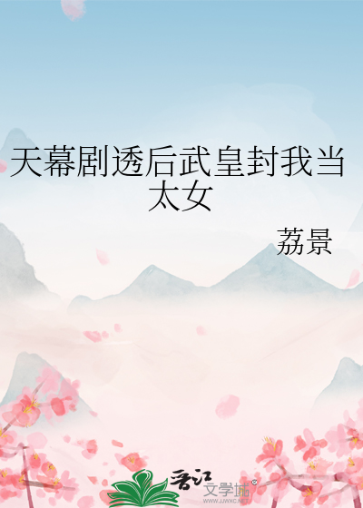 天幕剧透后武皇封我当太女