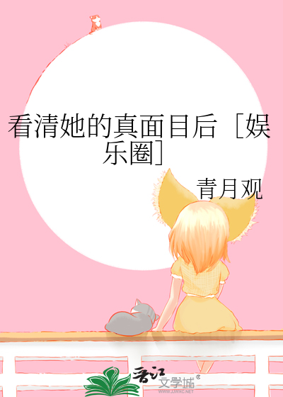 看清她的真面目后［娱乐圈］