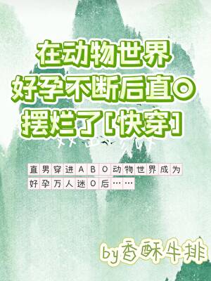 在动物世界好孕不断后直O摆烂了！(快穿)