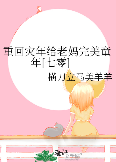 重回灾年给老妈完美童年[七零]