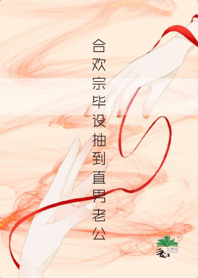 合欢宗毕设抽到直男老公